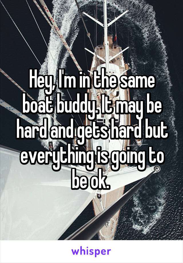 Hey, I'm in the same boat buddy. It may be hard and gets hard but everything is going to be ok. 