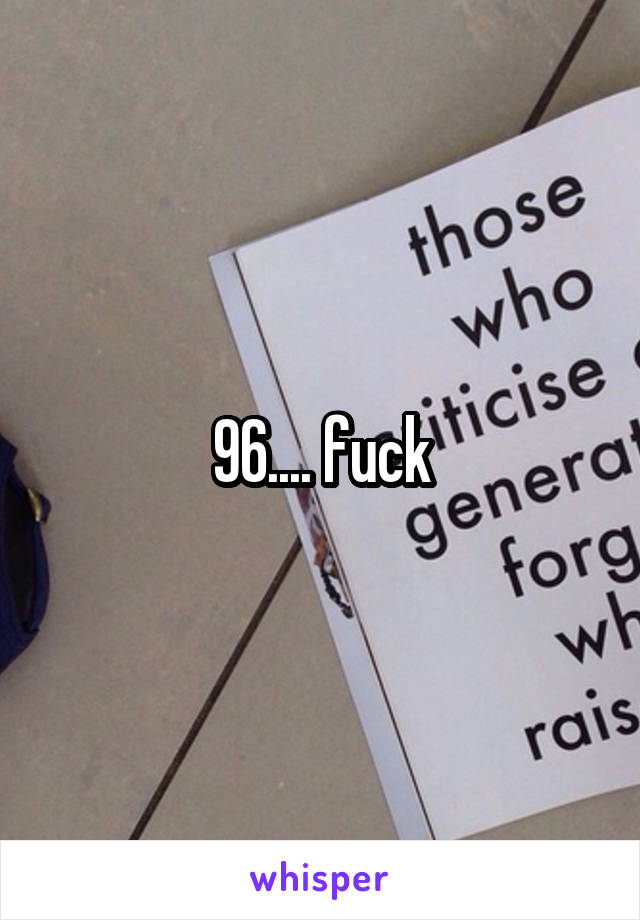 96.... fuck