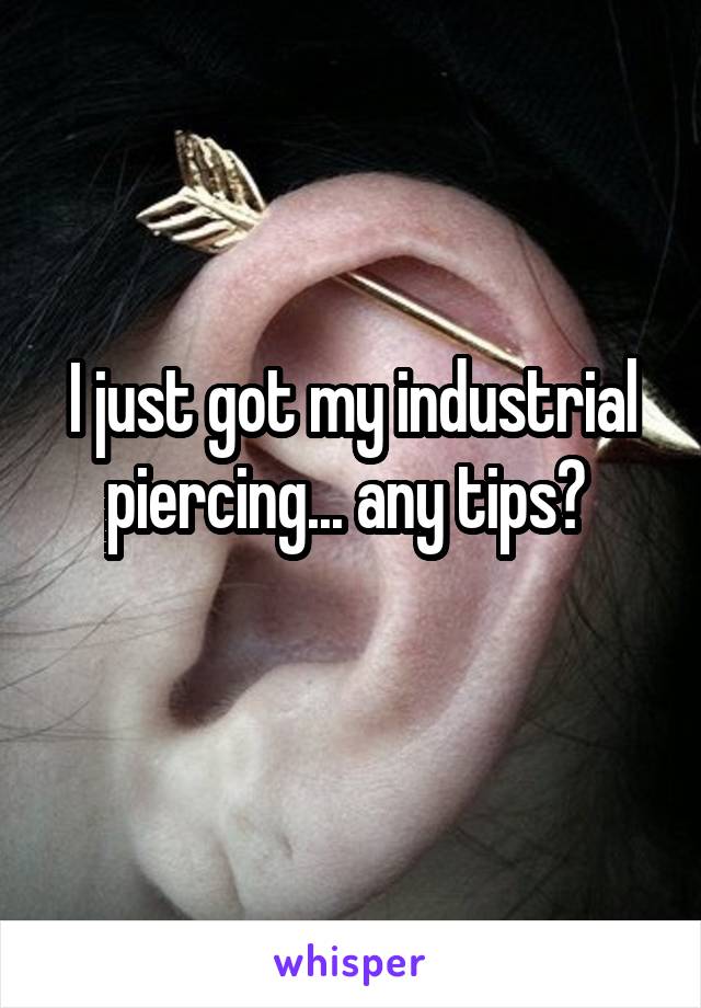 I just got my industrial piercing... any tips? 
