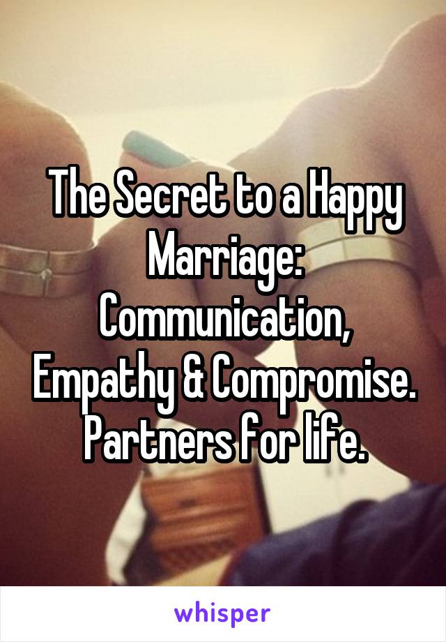 The Secret to a Happy Marriage:
Communication, Empathy & Compromise.
Partners for life.