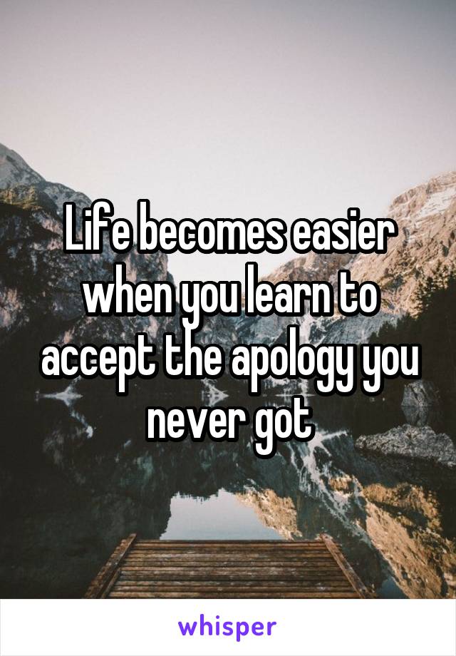 Life becomes easier when you learn to accept the apology you never got