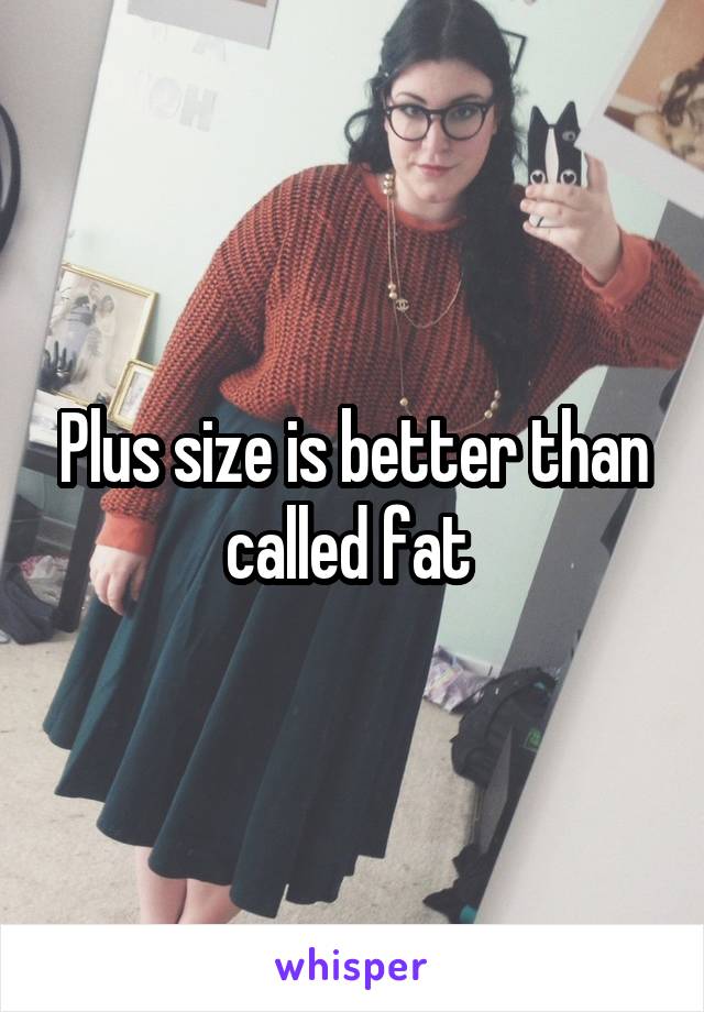 Plus size is better than called fat 