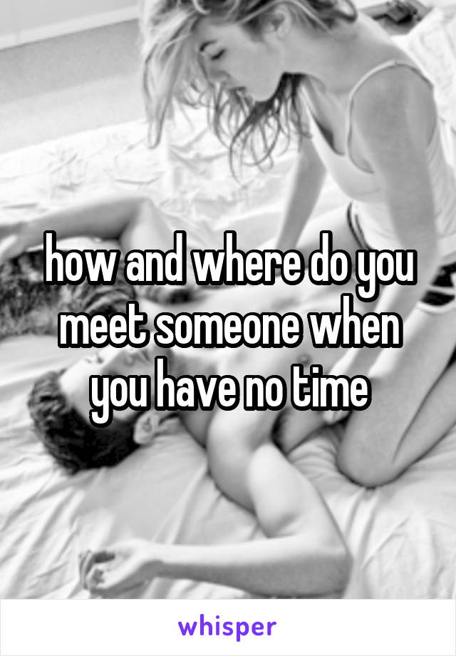 how and where do you meet someone when you have no time