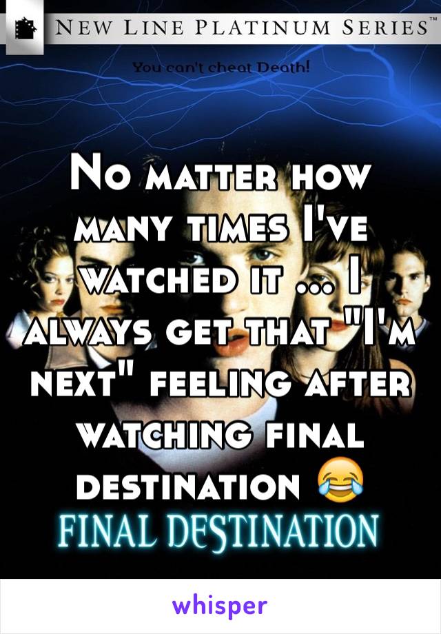 No matter how many times I've watched it ... I always get that "I'm next" feeling after watching final destination 😂