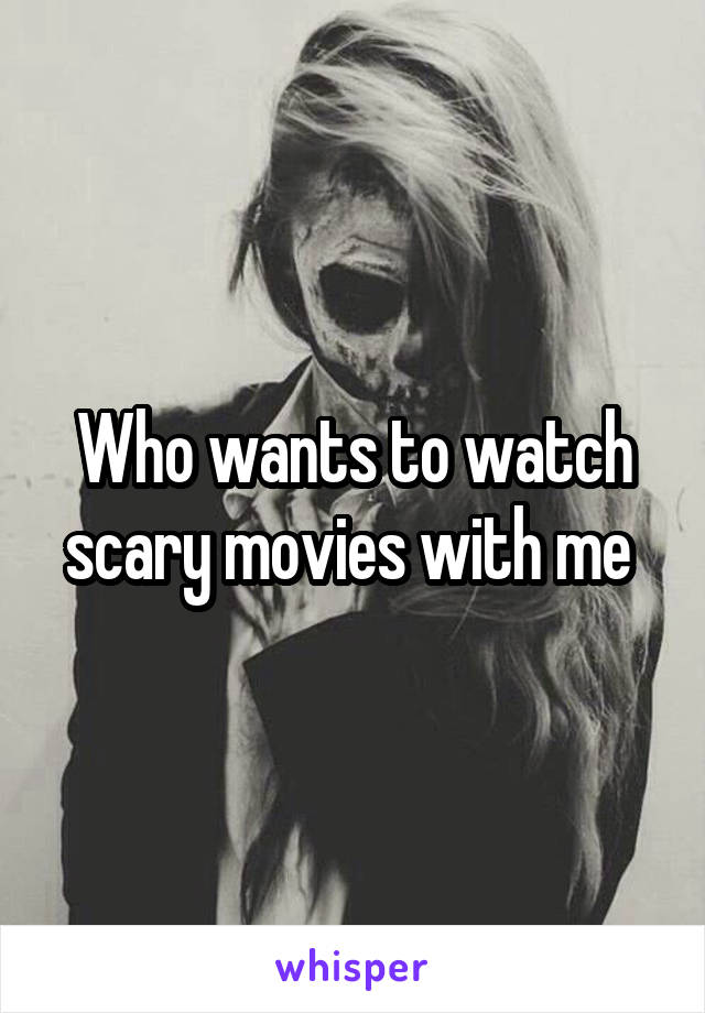 Who wants to watch scary movies with me 