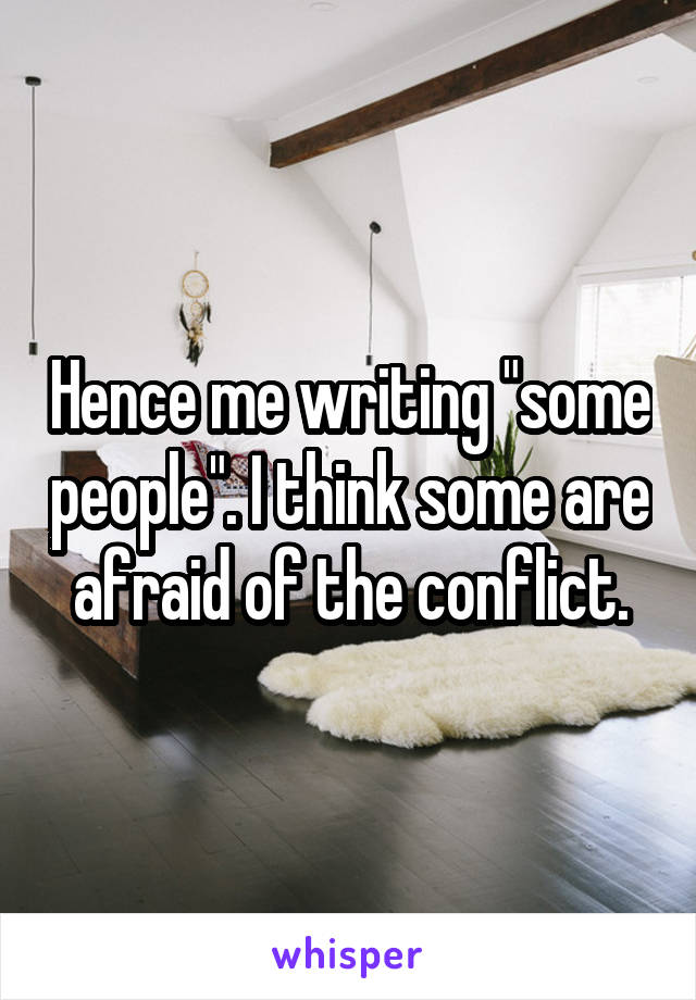 Hence me writing "some people". I think some are afraid of the conflict.