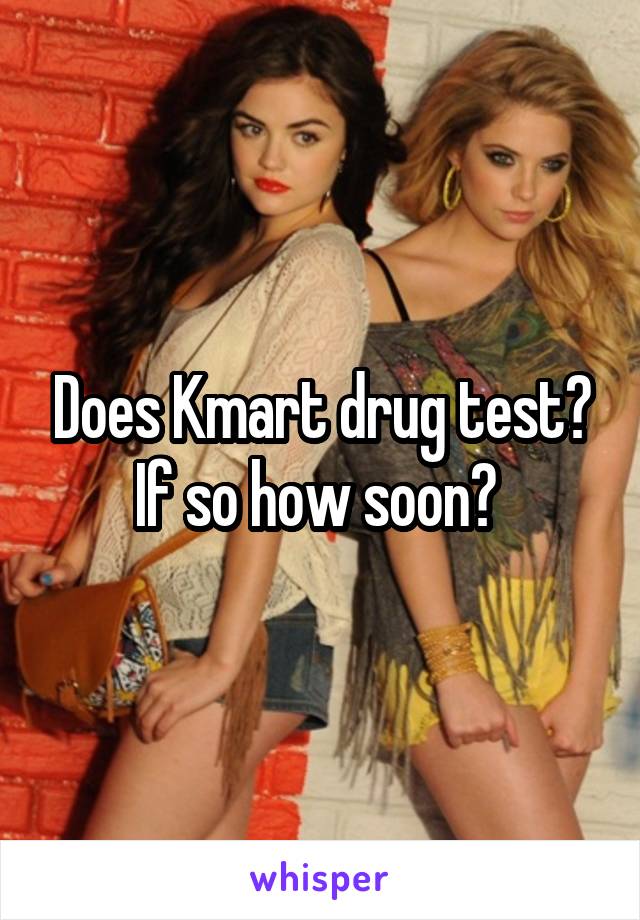 Does Kmart drug test? If so how soon? 