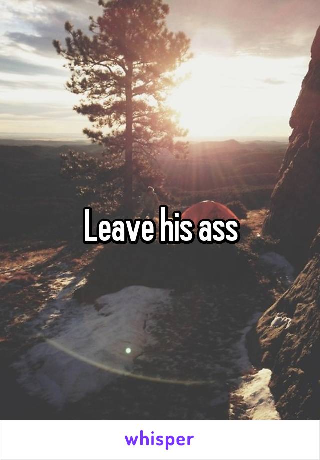 Leave his ass