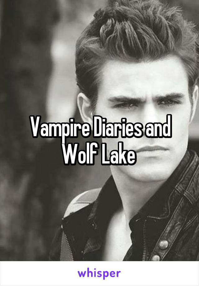 Vampire Diaries and Wolf Lake 