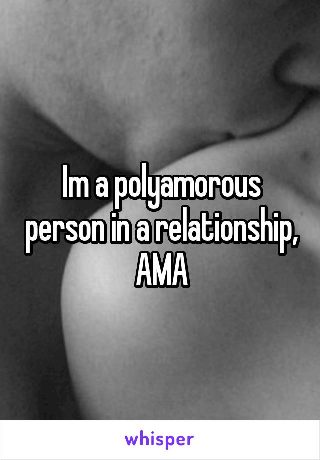 Im a polyamorous person in a relationship, AMA