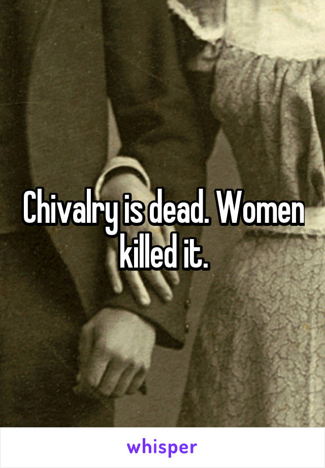 Chivalry is dead. Women killed it.