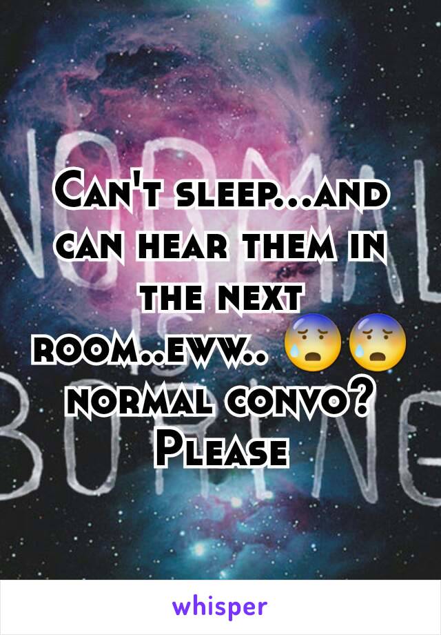 Can't sleep...and can hear them in the next room..eww.. 😰😰 normal convo? Please