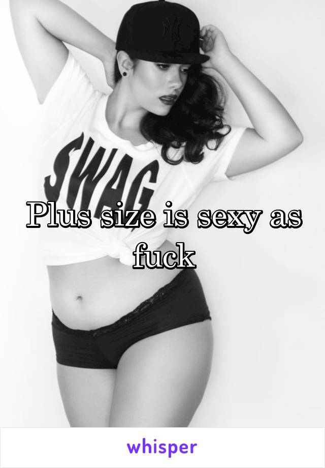 Plus size is sexy as fuck