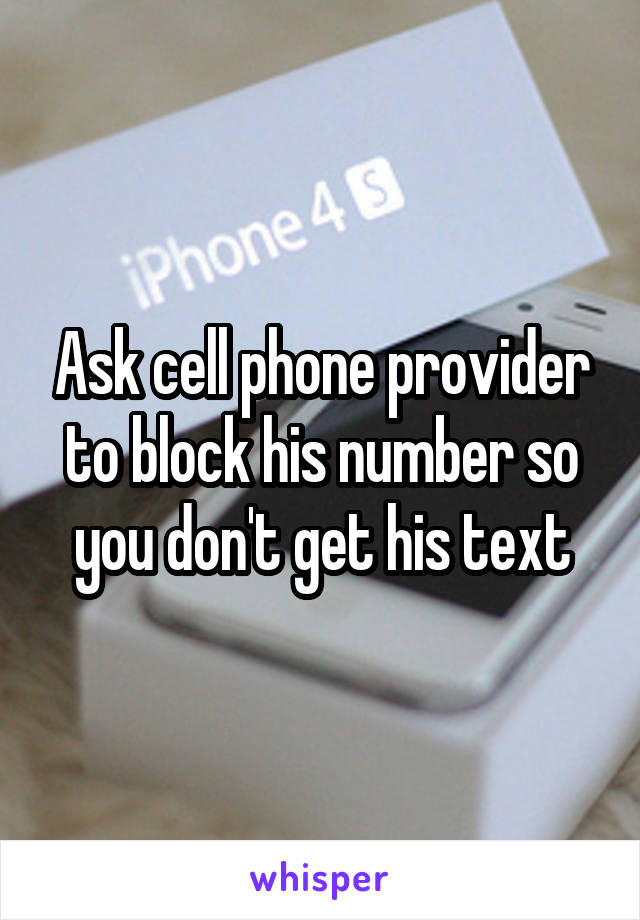 Ask cell phone provider to block his number so you don't get his text