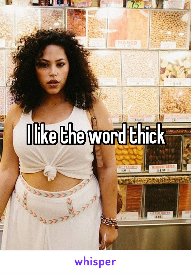 I like the word thick