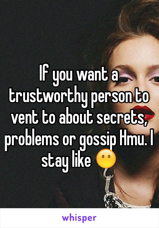 If you want a trustworthy person to vent to about secrets, problems or gossip Hmu. I stay like 😶