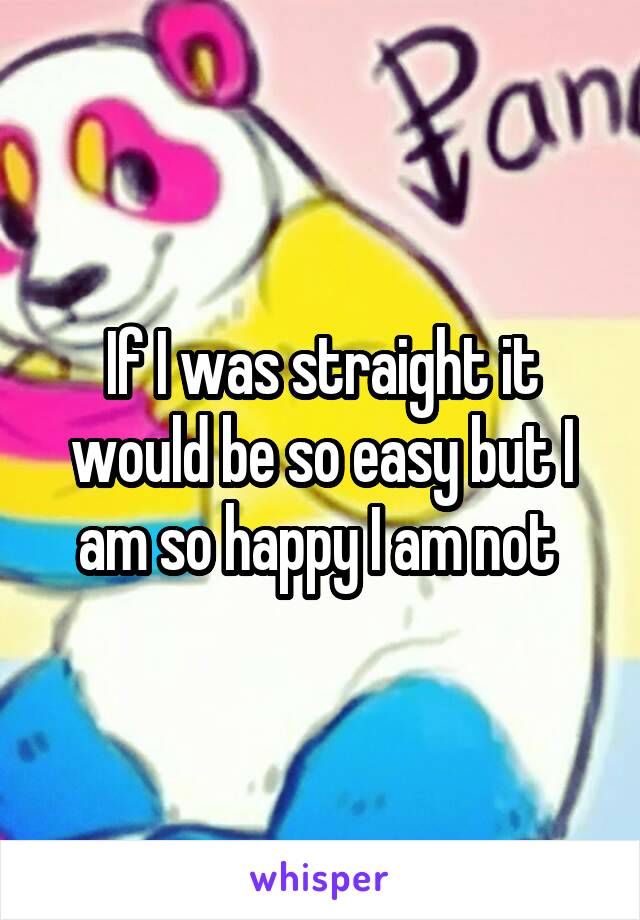 If I was straight it would be so easy but I am so happy I am not 