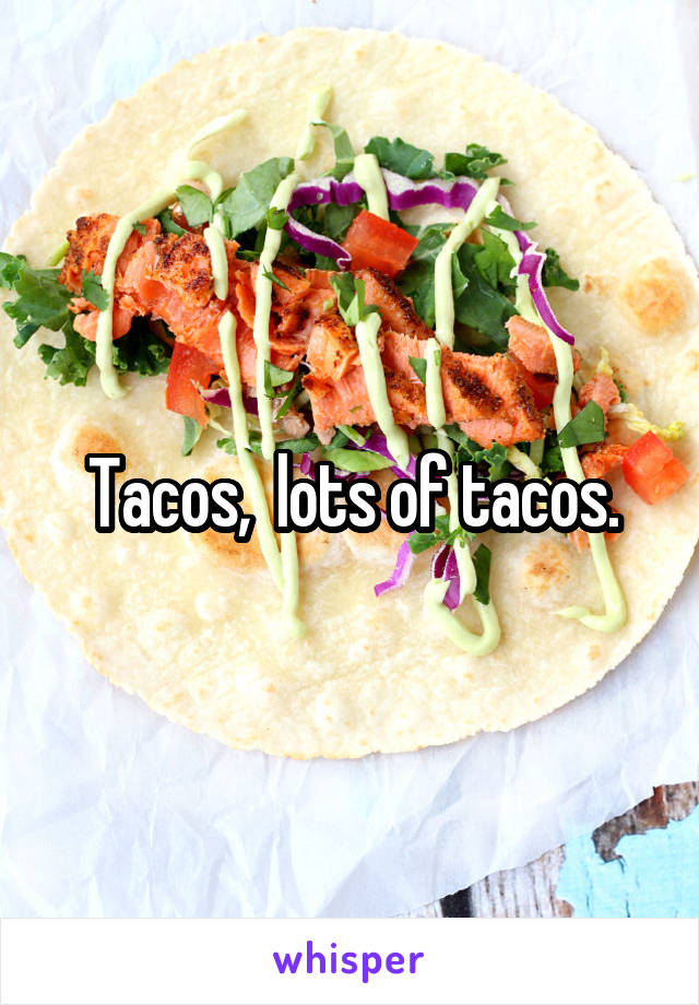 Tacos,  lots of tacos.