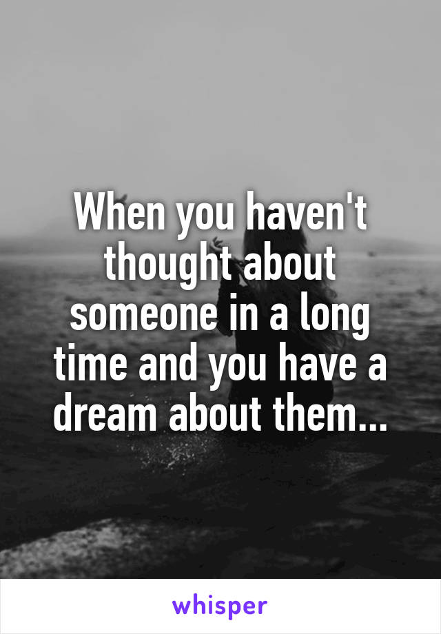 When you haven't thought about someone in a long time and you have a dream about them...