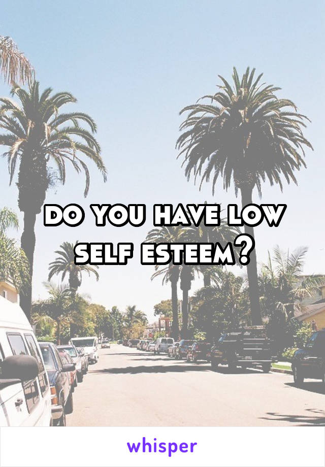 do you have low self esteem?