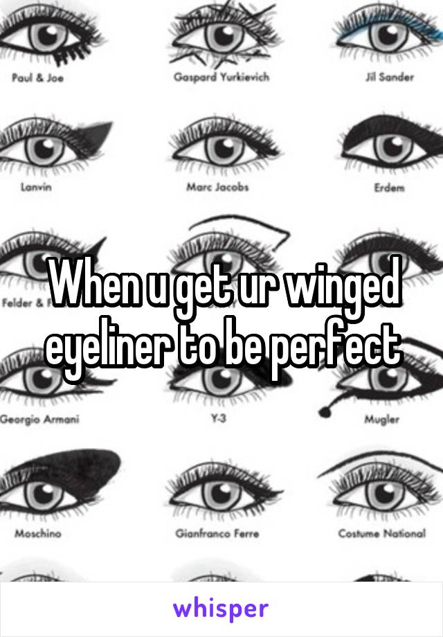 When u get ur winged eyeliner to be perfect