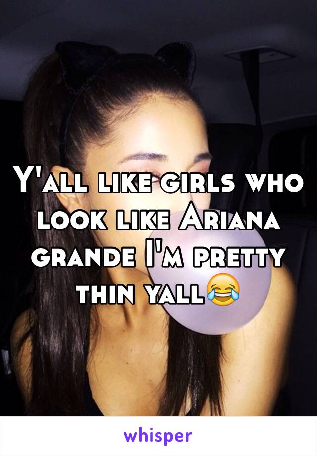 Y'all like girls who look like Ariana grande I'm pretty thin yall😂