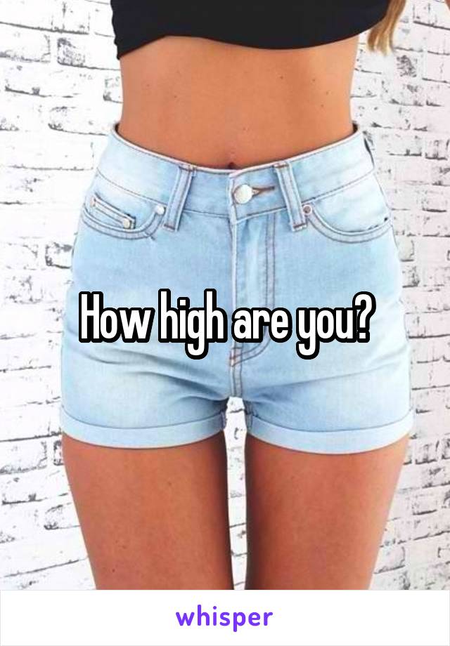 How high are you?