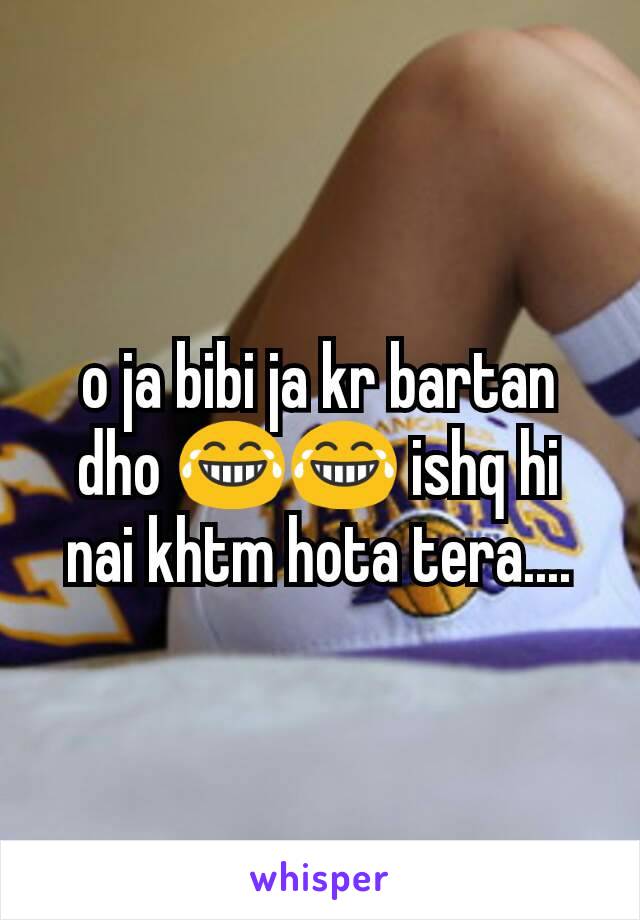 o ja bibi ja kr bartan dho 😂😂 ishq hi nai khtm hota tera....