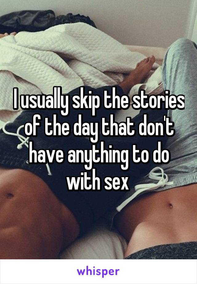 I usually skip the stories of the day that don't have anything to do with sex 