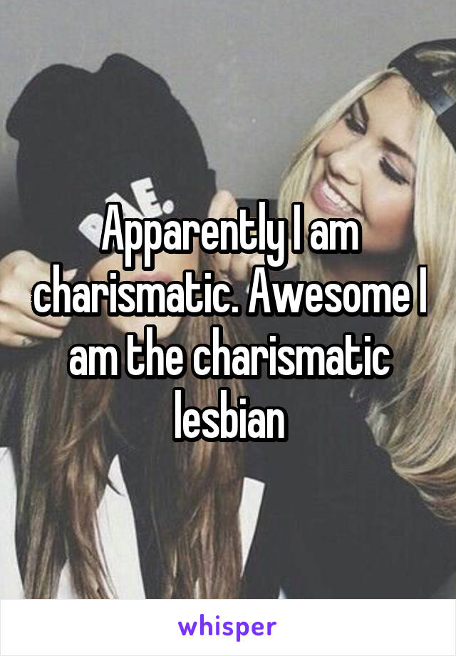 Apparently I am charismatic. Awesome I am the charismatic lesbian