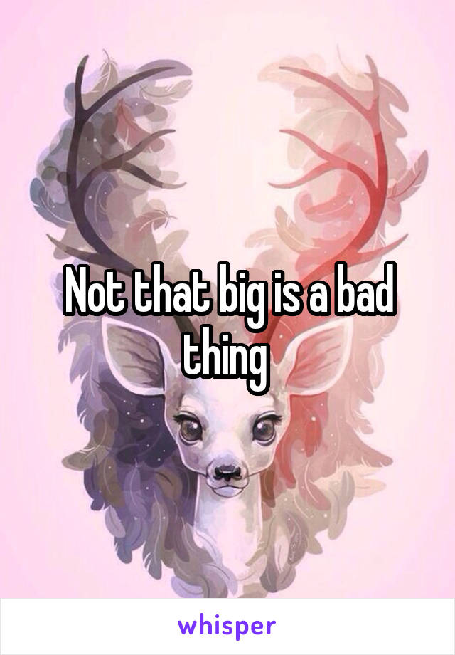 Not that big is a bad thing 