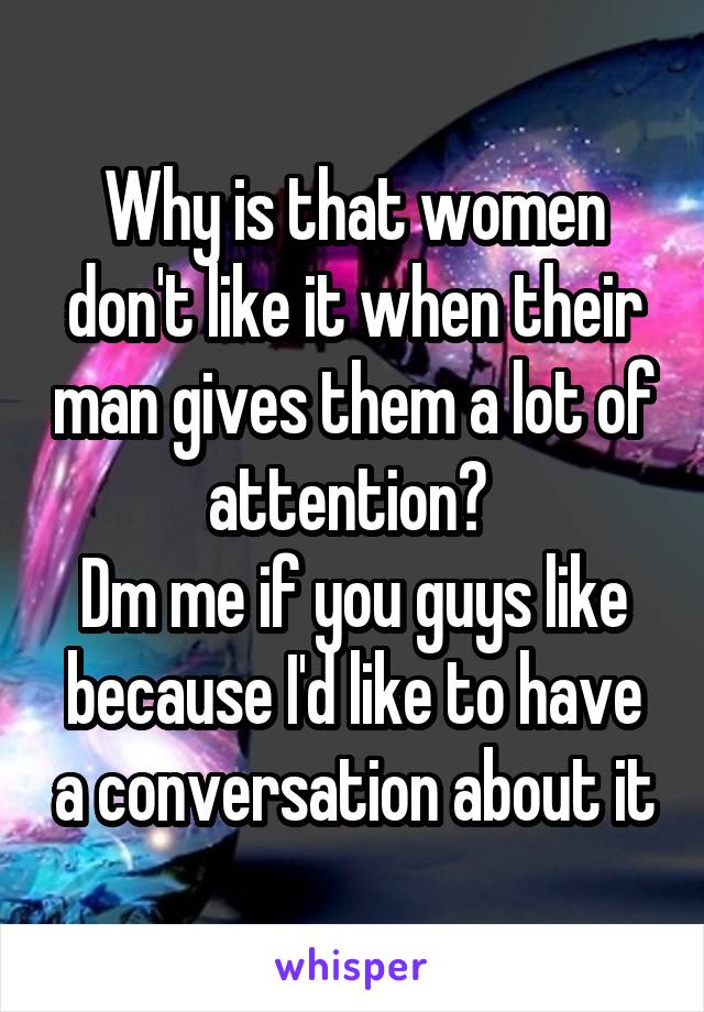 Why is that women don't like it when their man gives them a lot of attention? 
Dm me if you guys like because I'd like to have a conversation about it