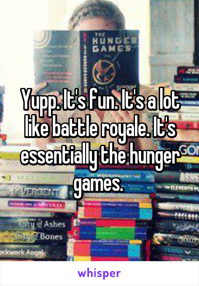 Yupp. It's fun. It's a lot like battle royale. It's essentially the hunger games. 