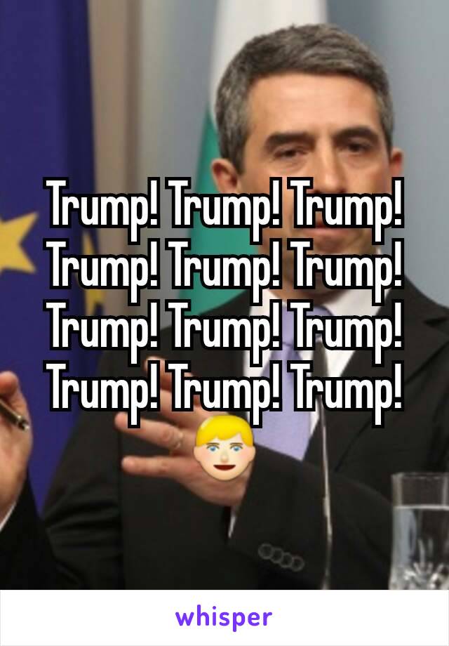 Trump! Trump! Trump! Trump! Trump! Trump! Trump! Trump! Trump! Trump! Trump! Trump!
👱