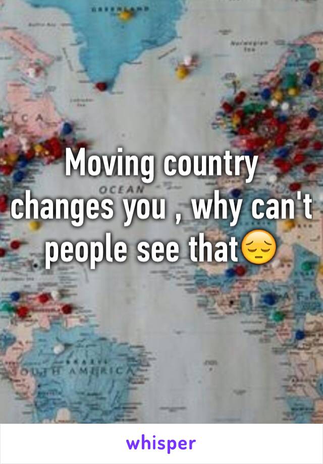 Moving country changes you , why can't people see that😔