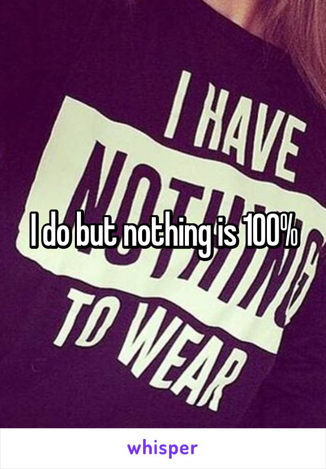 I do but nothing is 100%