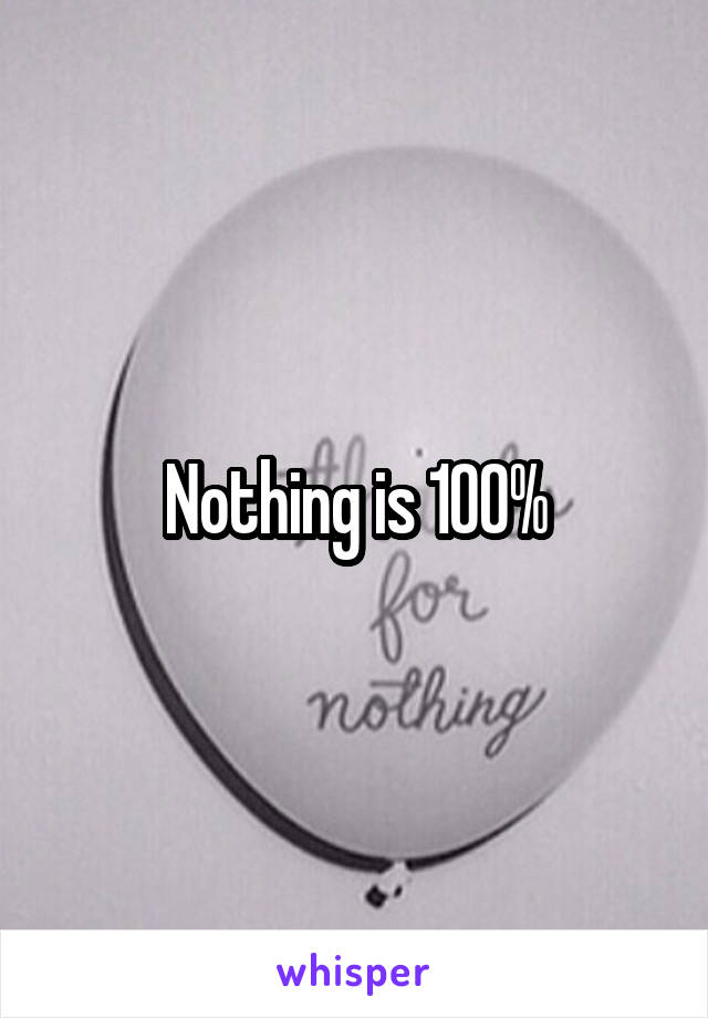 Nothing is 100%