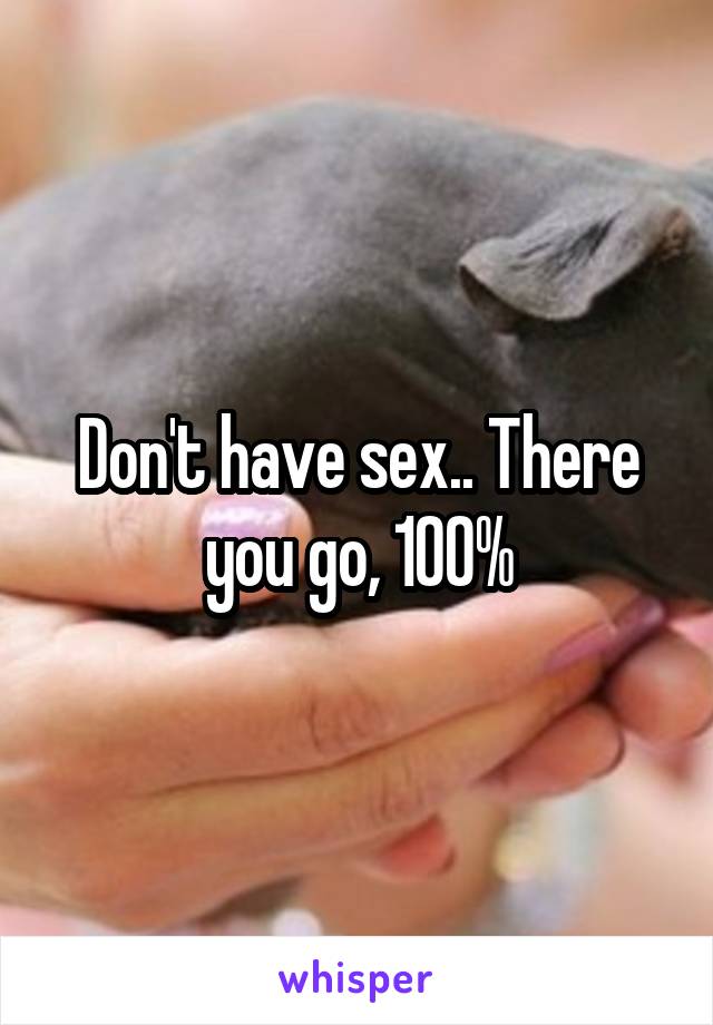 Don't have sex.. There you go, 100%