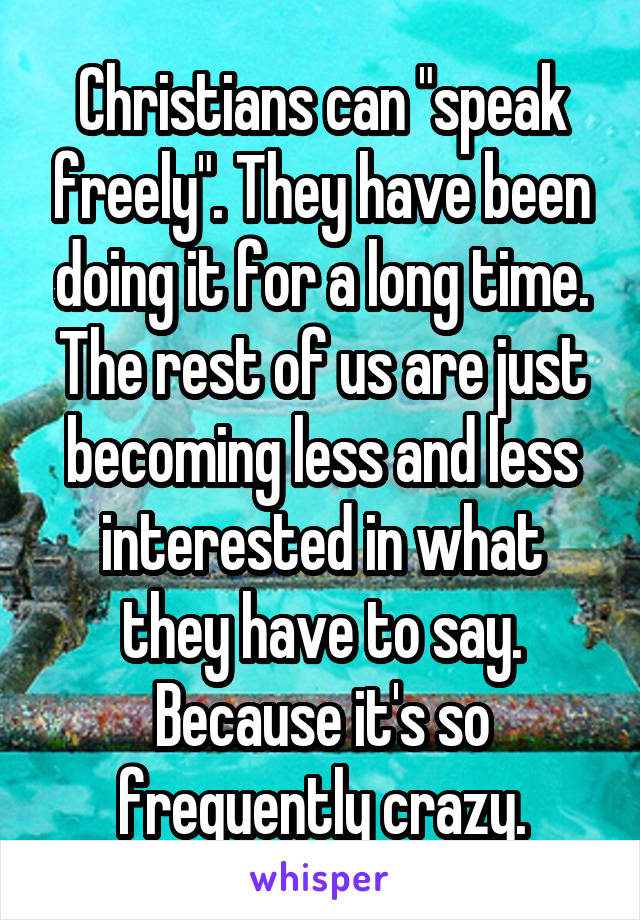 Christians can "speak freely". They have been doing it for a long time. The rest of us are just becoming less and less interested in what they have to say. Because it's so frequently crazy.