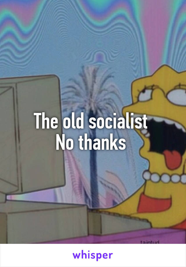 The old socialist 
No thanks 