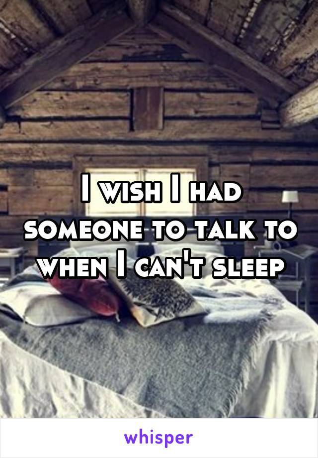 I wish I had someone to talk to when I can't sleep