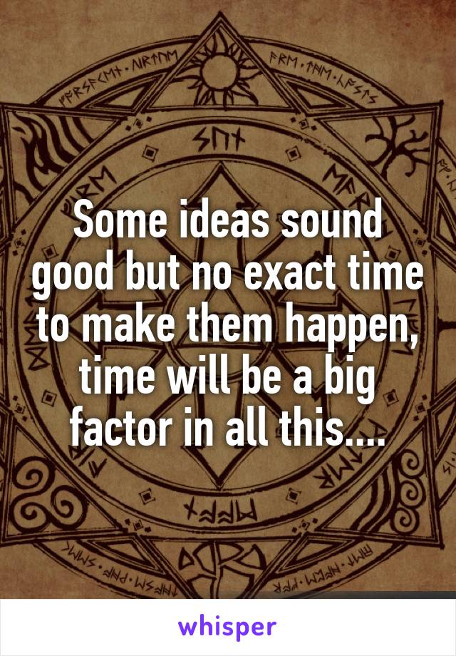 Some ideas sound good but no exact time to make them happen, time will be a big factor in all this....