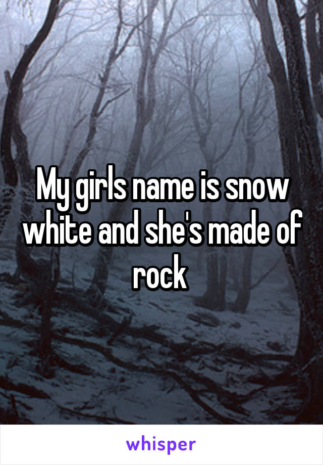 My girls name is snow white and she's made of rock 