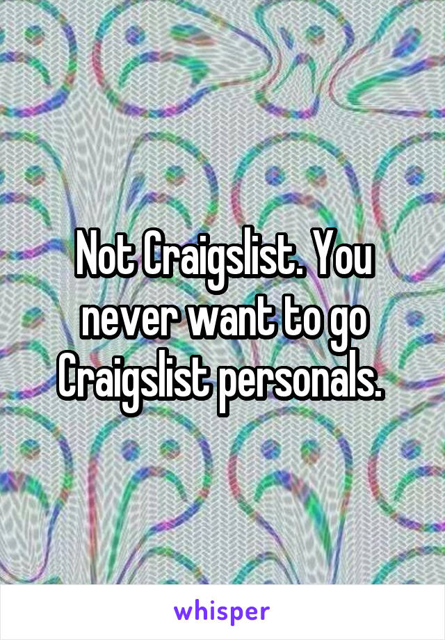 Not Craigslist. You never want to go Craigslist personals. 