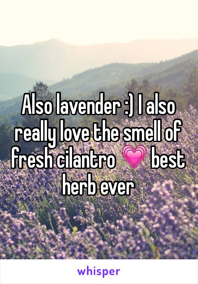 Also lavender :) I also really love the smell of fresh cilantro 💗 best herb ever