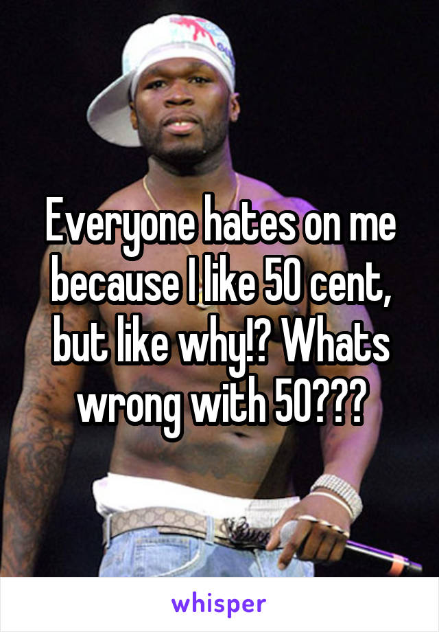 Everyone hates on me because I like 50 cent, but like why!? Whats wrong with 50???