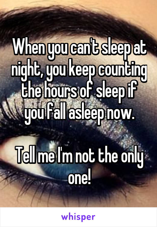 When you can't sleep at night, you keep counting the hours of sleep if you fall asleep now.

Tell me I'm not the only one!