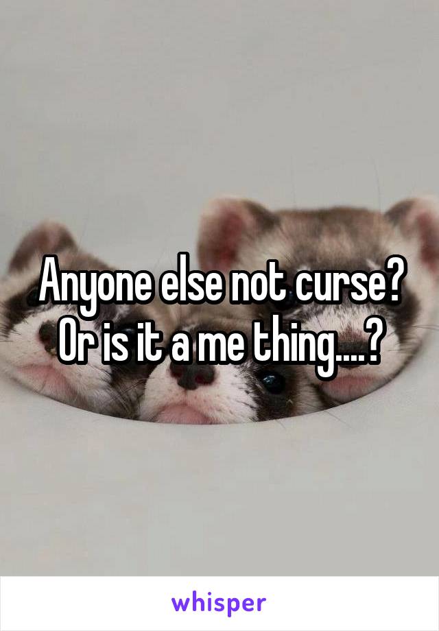 Anyone else not curse? Or is it a me thing....?