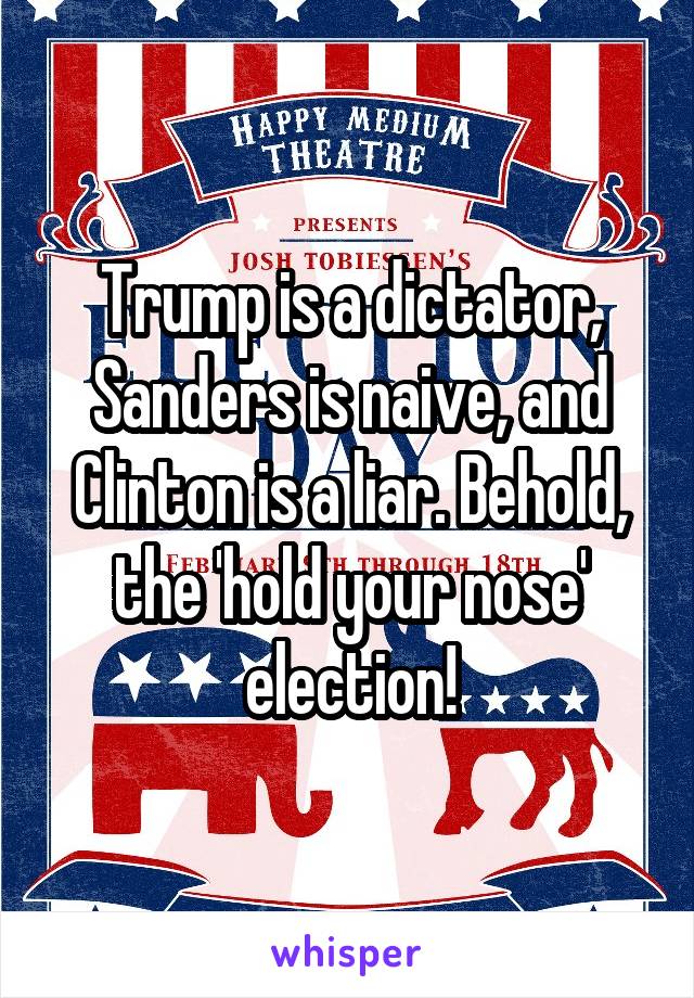 Trump is a dictator,
Sanders is naive, and Clinton is a liar. Behold, the 'hold your nose' election!