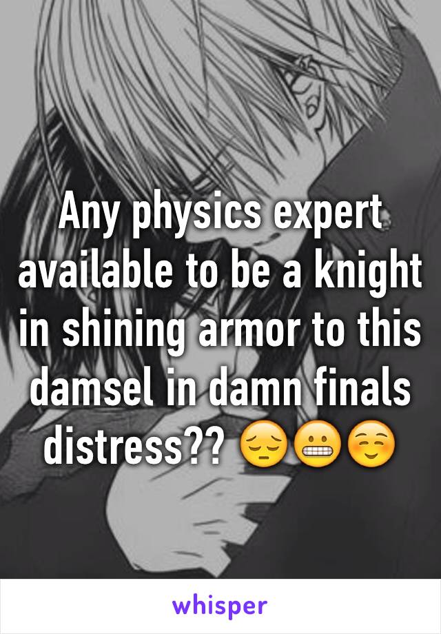 Any physics expert available to be a knight in shining armor to this damsel in damn finals distress?? 😔😬☺️